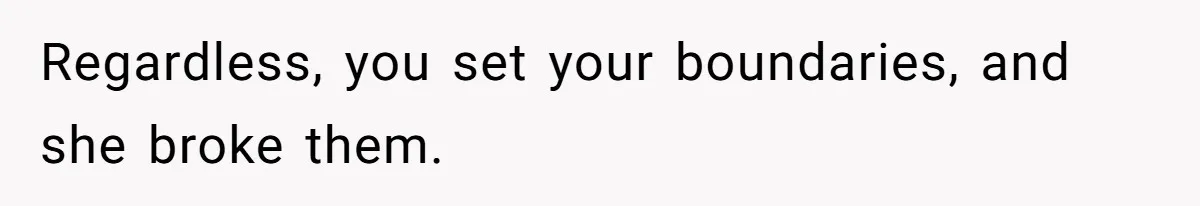 Regardless, you set your boundaries, and she broke them.
