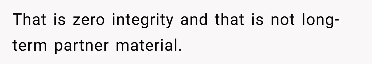That is zero integrity and that is not long-term partner material.