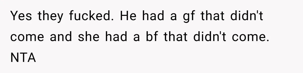 Yes they fucked. He had a gf that didn't come and she had a bf that didn't come. NTA