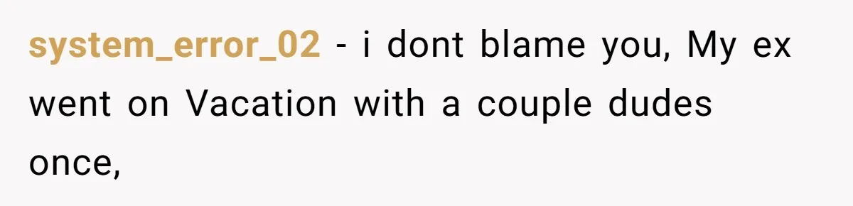system_error_02 − i dont blame you, My ex went on Vacation with a couple dudes once,