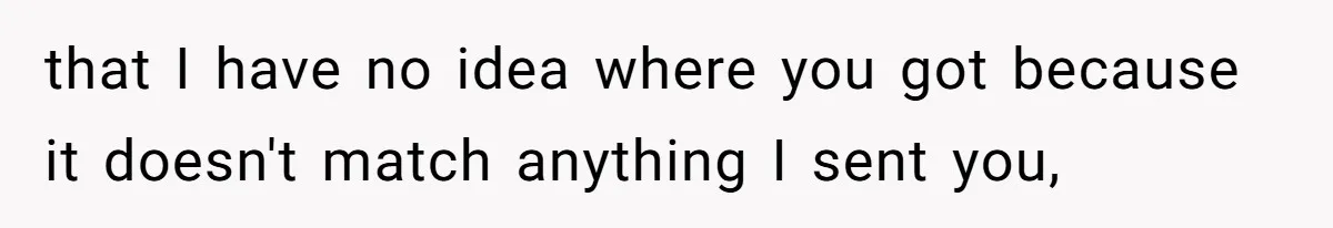 that I have no idea where you got because it doesn't match anything I sent you,