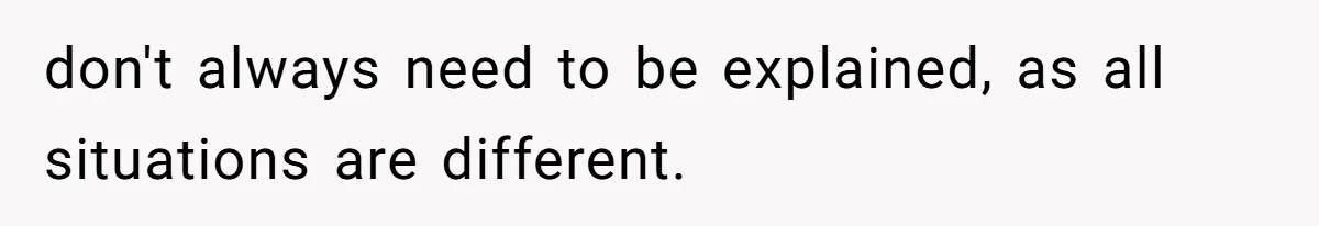 don't always need to be explained, as all situations are different.
