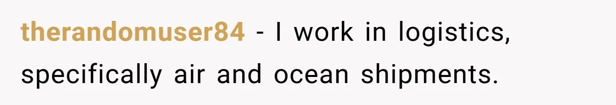 therandomuser84 − I work in logistics, specifically air and ocean shipments.