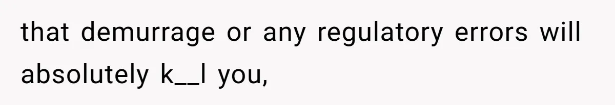 that demurrage or any regulatory errors will absolutely k__l you,