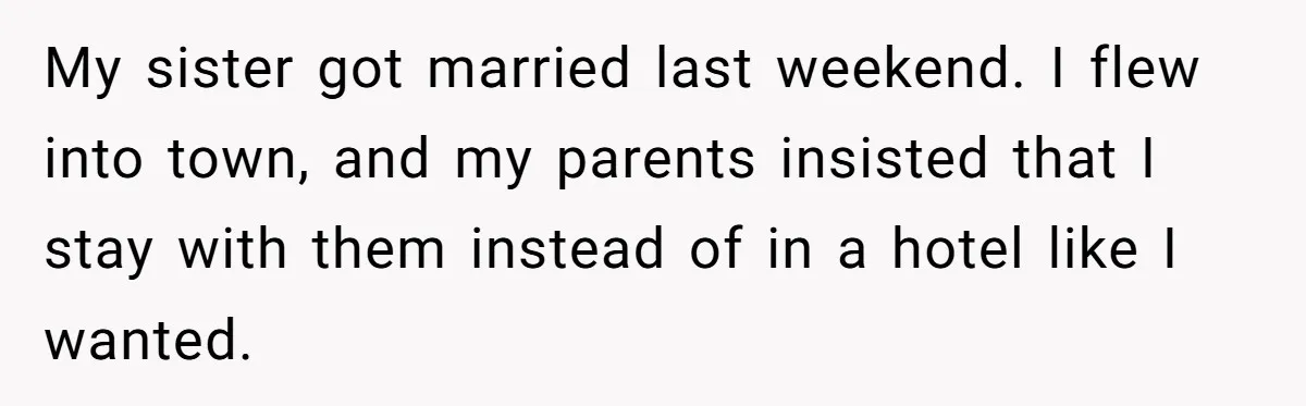 My sister got married last weekend. I flew into town, and my parents insisted that I stay with them instead of in a hotel like I wanted.