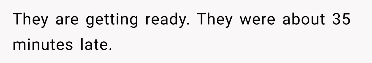 They are getting ready. They were about 35 minutes late.
