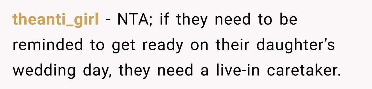 theanti_girl − NTA; if they need to be reminded to get ready on their daughter’s wedding day, they need a live-in caretaker.