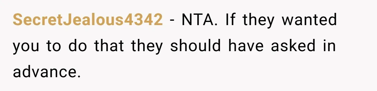 SecretJealous4342 − NTA. If they wanted you to do that they should have asked in advance.