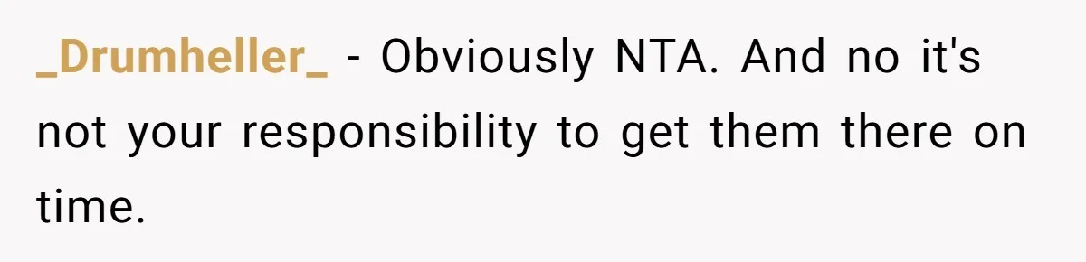 _Drumheller_ − Obviously NTA. And no it's not your responsibility to get them there on time.