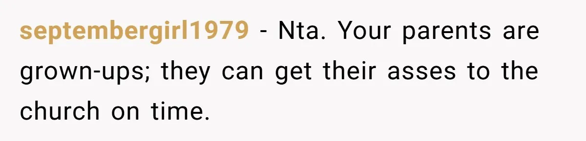 septembergirl1979 − Nta. Your parents are grown-ups; they can get their asses to the church on time.