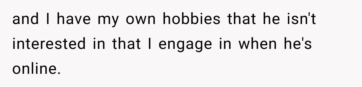 Woman Asks Gamer Husband To Check On Her Once A Night After She Falls Down Stairs, He Says She’s Overreacting and I have my own hobbies that he isn't interested in that I engage in when he's online.