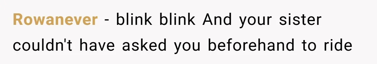 Rowanever − blink blink And your sister couldn't have asked you beforehand to ride