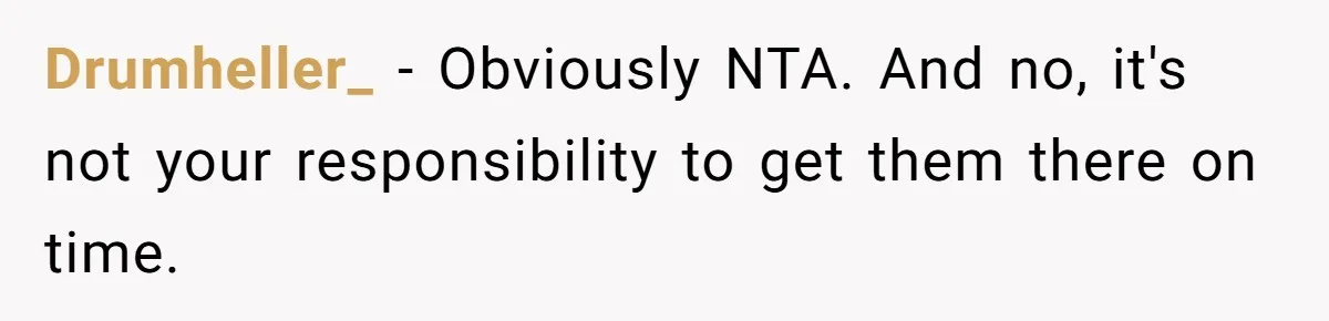 Drumheller_ − Obviously NTA. And no, it's not your responsibility to get them there on time.