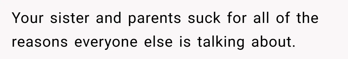 Your sister and parents suck for all of the reasons everyone else is talking about.