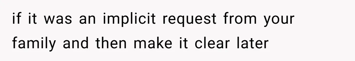 if it was an implicit request from your family and then make it clear later