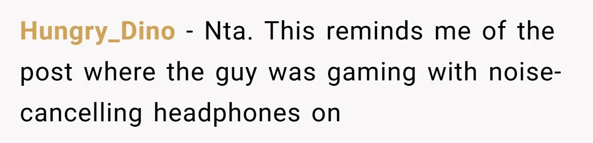 Woman Asks Gamer Husband To Check On Her Once A Night After She Falls Down Stairs, He Says She’s Overreacting Hungry_Dino − Nta. This reminds me of the post where the guy was gaming with noise-cancelling headphones on