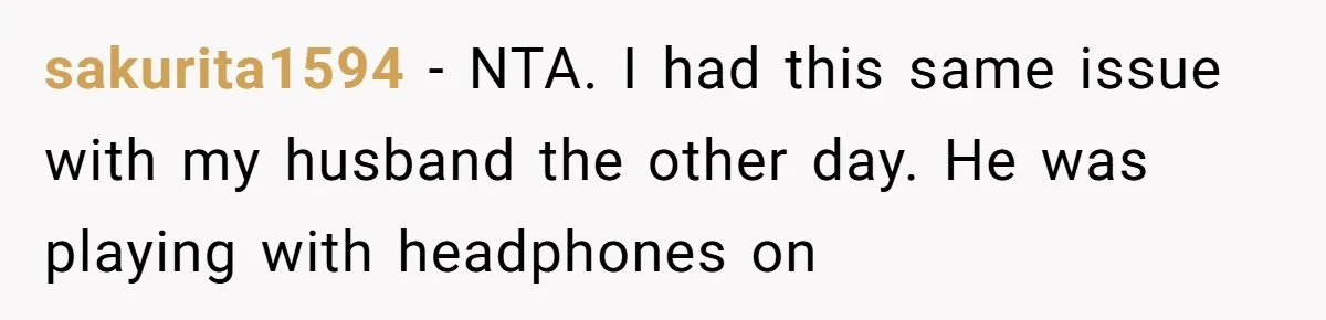Woman Asks Gamer Husband To Check On Her Once A Night After She Falls Down Stairs, He Says She’s Overreacting sakurita1594 − NTA. I had this same issue with my husband the other day. He was playing with headphones on