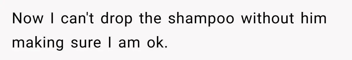 Woman Asks Gamer Husband To Check On Her Once A Night After She Falls Down Stairs, He Says She’s Overreacting Now I can't drop the shampoo without him making sure I am ok.