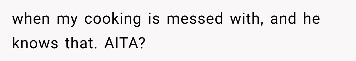 Woman Loses It After Husband And Sister Ruin Dinner She Explicitly Told Them Not To Touch when my cooking is messed with, and he knows that. AITA?