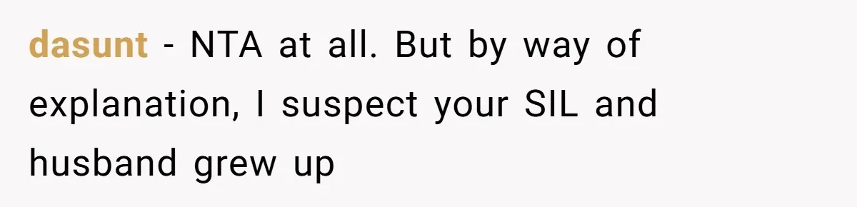 Woman Loses It After Husband And Sister Ruin Dinner She Explicitly Told Them Not To Touch dasunt − NTA at all. But by way of explanation, I suspect your SIL and husband grew up