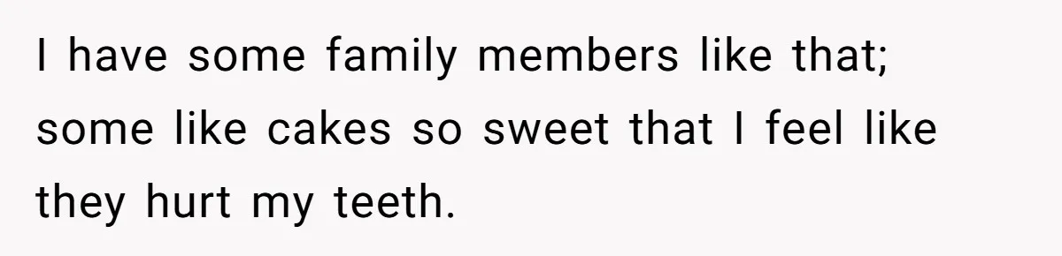 Woman Loses It After Husband And Sister Ruin Dinner She Explicitly Told Them Not To Touch I have some family members like that; some like cakes so sweet that I feel like they hurt my teeth.