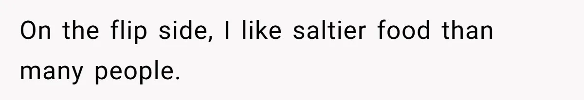 Woman Loses It After Husband And Sister Ruin Dinner She Explicitly Told Them Not To Touch On the flip side, I like saltier food than many people.