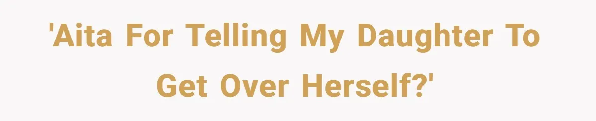 'AITA for telling my daughter to get over herself?'
