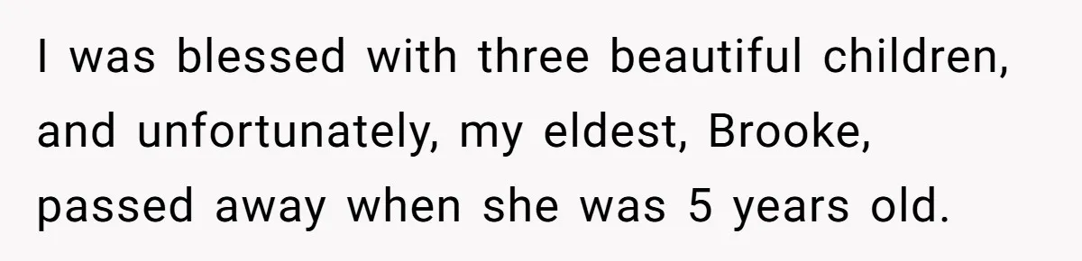 I was blessed with three beautiful children, and unfortunately, my eldest, Brooke, passed away when she was 5 years old.