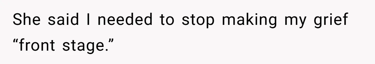 She said I needed to stop making my grief “front stage.”