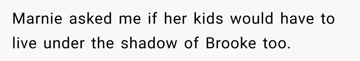 Marnie asked me if her kids would have to live under the shadow of Brooke too.