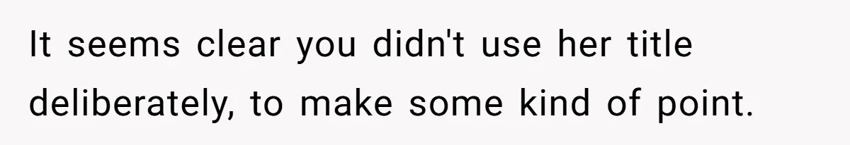 It seems clear you didn't use her title deliberately, to make some kind of point.