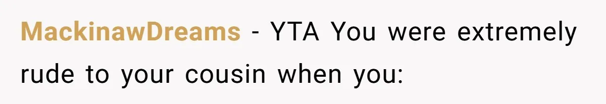 MackinawDreams − YTA You were extremely rude to your cousin when you: