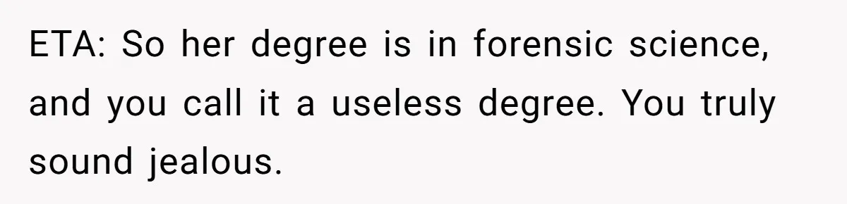 ETA: So her degree is in forensic science, and you call it a useless degree. You truly sound jealous.