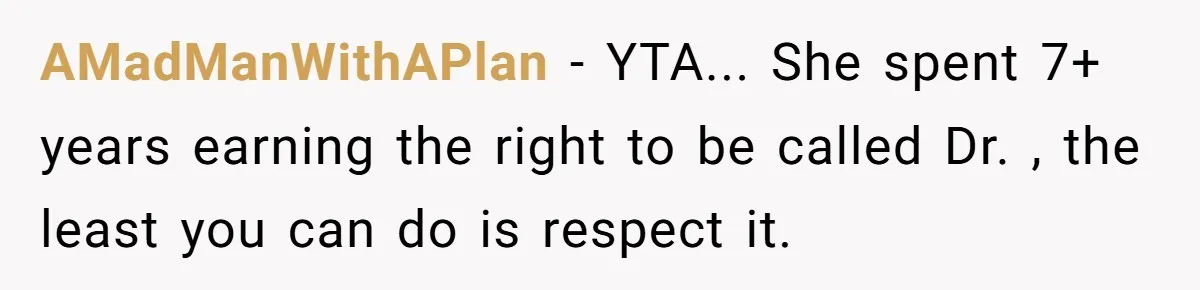 AMadManWithAPlan − YTA... She spent 7+ years earning the right to be called Dr. , the least you can do is respect it.