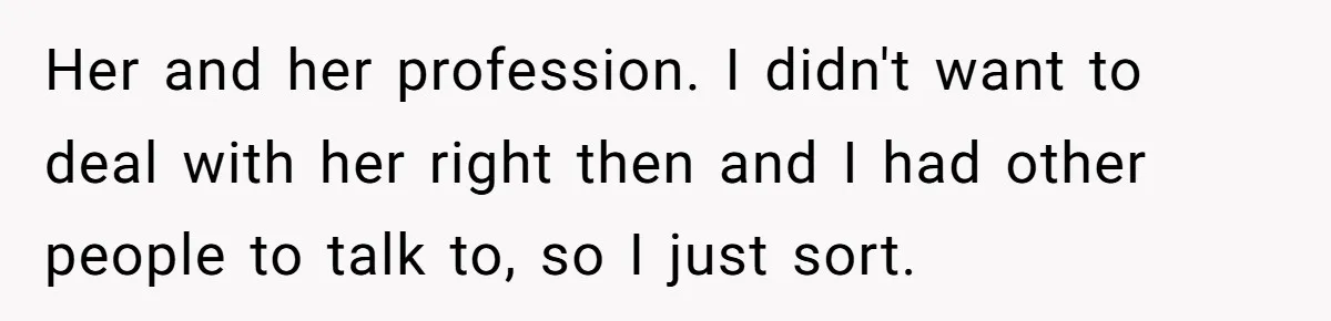 Her and her profession. I didn't want to deal with her right then and I had other people to talk to, so I just sort.