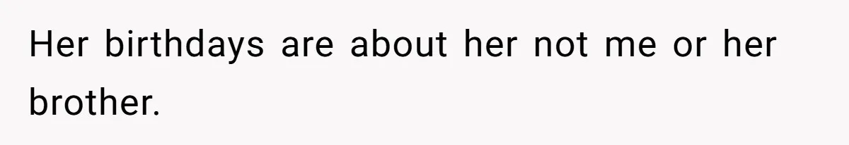 Her birthdays are about her not me or her brother.