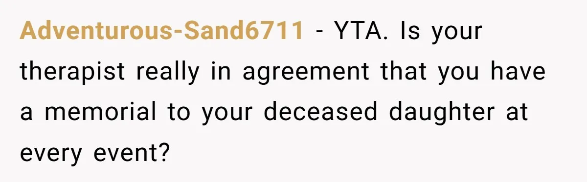 Adventurous-Sand6711 − YTA. Is your therapist really in agreement that you have a memorial to your deceased daughter at every event?