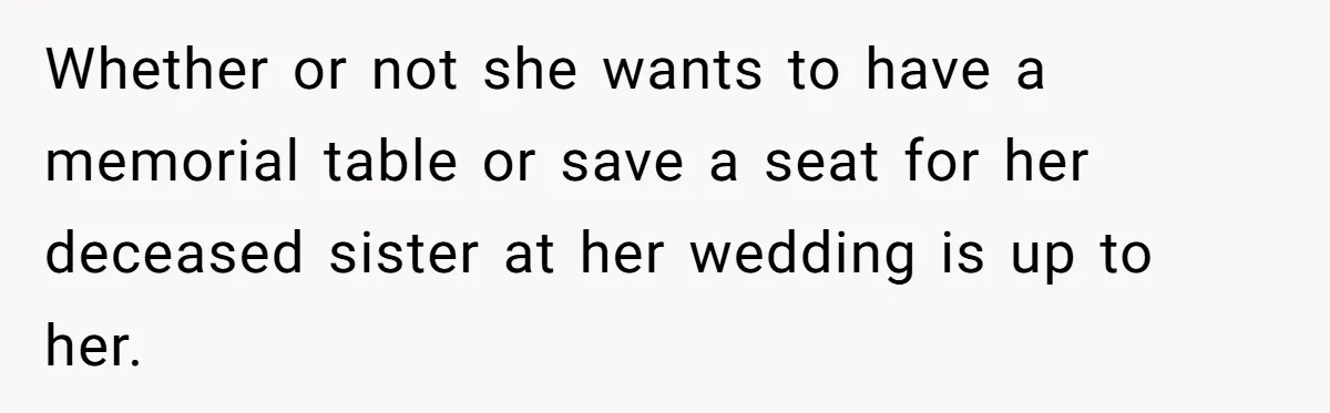 Whether or not she wants to have a memorial table or save a seat for her deceased sister at her wedding is up to her.