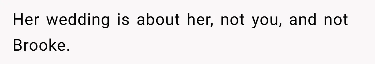 Her wedding is about her, not you, and not Brooke.