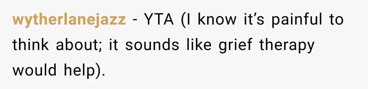 wytherlanejazz − YTA (I know it’s painful to think about; it sounds like grief therapy would help).
