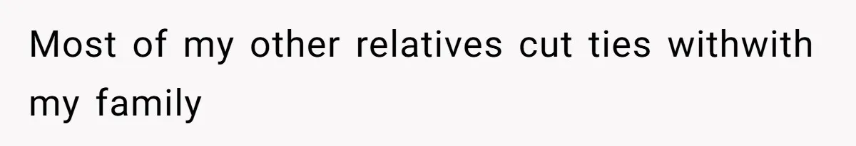 Most of my other relatives cut ties withwith my family