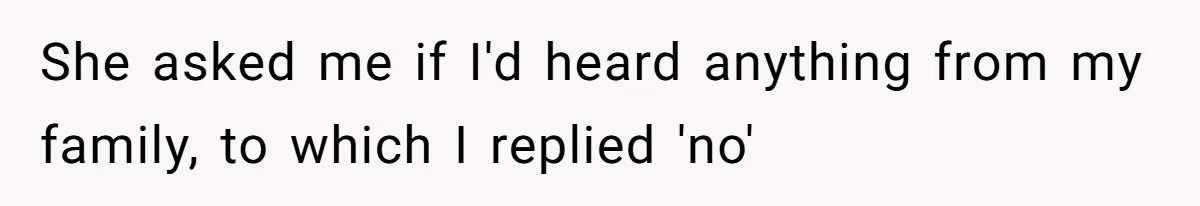 She asked me if I'd heard anything from my family, to which I replied 'no'