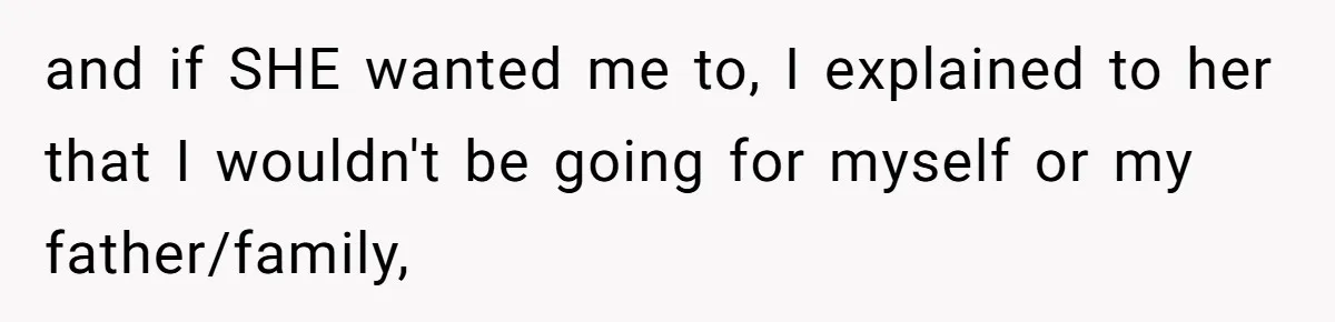 and if SHE wanted me to, I explained to her that I wouldn't be going for myself or my father/family,
