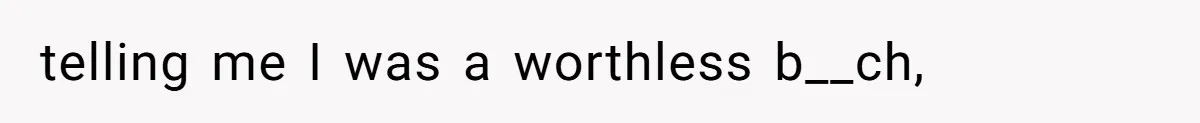 telling me I was a worthless b__ch,