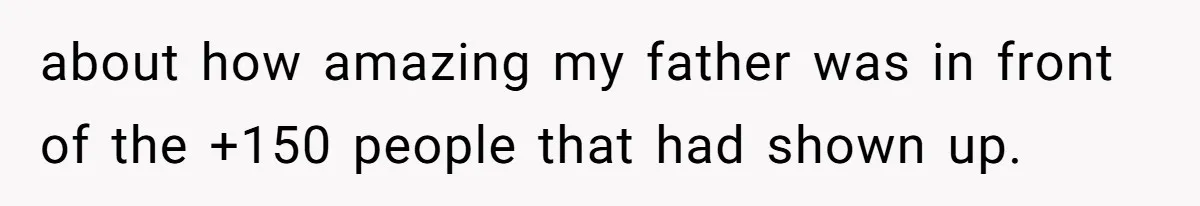 about how amazing my father was in front of the +150 people that had shown up.
