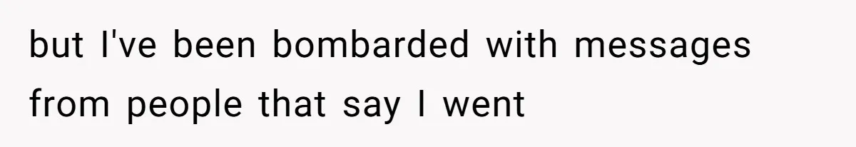 but I've been bombarded with messages from people that say I went