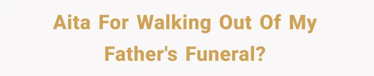 AITA For walking out of my father's funeral?