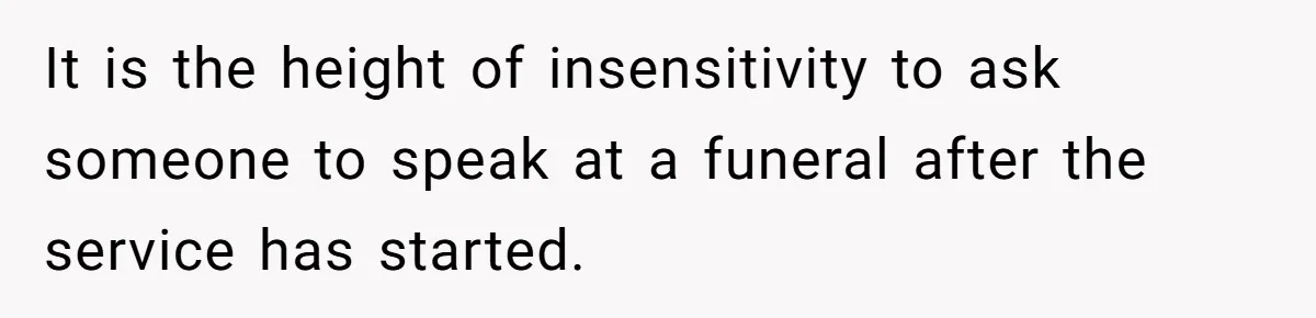 It is the height of insensitivity to ask someone to speak at a funeral after the service has started.