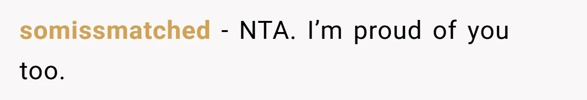 somissmatched − NTA. I’m proud of you too.