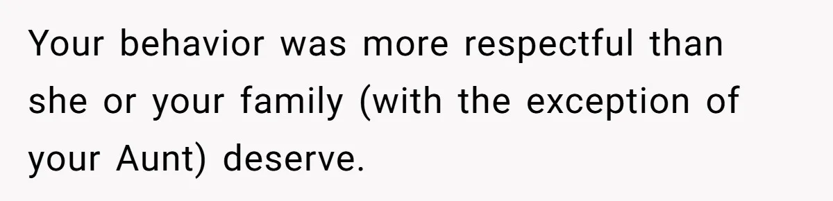 Your behavior was more respectful than she or your family (with the exception of your Aunt) deserve.